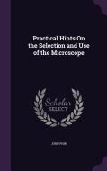 Practical Hints On The Selection And Use Of The Microscope di John Phin edito da Palala Press