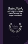 Checking Schedule For Projected School Buildings; A Guide For School Boards And Superintendents di Betelle James O edito da Palala Press
