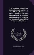 The California Column. Its Campaigns And Services In New Mexico, Arizona And Texas, During The Civil War, With Sketches Of Brigadier General James H.  di George H B 1834 Pettis edito da Palala Press
