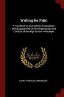 Writing for Print: A Handbook in Journalistic Composition, with Suggestions on the Organization and Conduct of the High  di Harry Franklin Harrington edito da CHIZINE PUBN