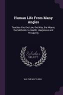 Human Life from Many Angles: Teaches You the Law, the Way, the Means, the Methods, to Health, Happiness and Prosperity di Walter Matthews edito da CHIZINE PUBN
