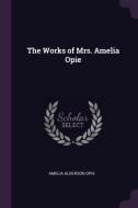 The Works of Mrs. Amelia Opie di Amelia Alderson Opie edito da CHIZINE PUBN