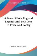 A Book Of New England Legends And Folk Lore In Prose And Poetry di Samuel Adams Drake edito da Kessinger Publishing Co