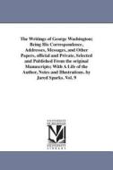 The Writings of George Washington; Being His Correspondence, Addresses, Messages, and Other Papers, Official and Private di George Washington edito da UNIV OF MICHIGAN PR