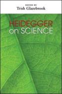 Heidegger on Science di Trish Glazebrook edito da State University of New York Press