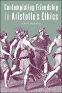 Contemplating Friendship in Aristotle's Ethics di Ann Ward edito da State University Press of New York (SUNY)