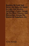 Rambles By Land And Water, Or, Notes Of Travel In Cuba And Mexico, Including A Canoe Voyage Up The River Panuco, And Res di B. M. Norman edito da Thackeray Press