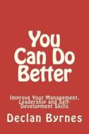 You Can Do Better: Improve Your Management, Leadership and Self Development Skills di Declan Byrnes edito da Createspace