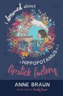 I Dreamed About a Hippopotamus in a Lipstick Factory di Anne Braun edito da FriesenPress