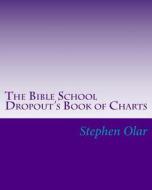 The Bible School Dropout's Book of Charts di Stephen Olar edito da Createspace