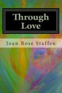 Through Love: A Spiritual Memoir di MS Joan Rose T. Staffen edito da Createspace