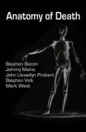 Anatomy of Death: In Five Sleazy Pieces di Mark West, Stephen Bacon, Johnny Mains edito da Createspace