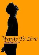 Wants to Live di Avishai Levi edito da Createspace