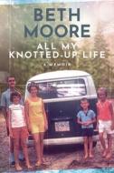 All My Knotted-Up Life: A Memoir di Beth Moore edito da TYNDALE HOUSE PUBL