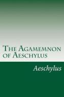 The Agamemnon of Aeschylus di Aeschylus edito da Createspace