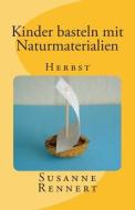 Kinder Basteln Mit Naturmaterialien: Herbst di Susanne Rennert edito da Createspace