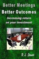 Better Meetings Better Outcomes: Increasing Return on Your Investment di R. L. Stewart edito da Createspace