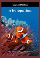 A for Aquarium: Learn How to Care for Your Aquarium di Dawson Matthew edito da Createspace