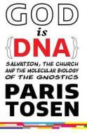 God Is DNA: Salvation, the Church, and the Molecular Biology of the Gnostics di Paris Tosen edito da Createspace Independent Publishing Platform