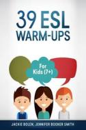 39 ESL Warm-Ups: For Kids (7+) di Jackie Bolen, Jennifer Booker Smith edito da Createspace