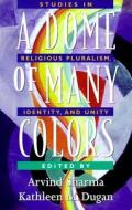 A Dome of Many Colors: Studies in Religious Pluralism, Identity, and Unity di Arvind Sharma, Kathleen Margaret Dugan edito da CONTINNUUM 3PL