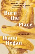 Burn the Place: A Memoir di Iliana Regan edito da AGATE MIDWAY