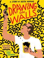 Drawing on Walls: A Life of Keith Haring di Matthew Burgess edito da ENCHANTED LION BOOKS