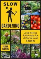 Slow Gardening: A No-Stress Philosophy for All Senses and All Seasons di Felder Rushing edito da CHELSEA GREEN PUB