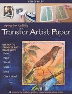 Create with Transfer Artist Paper-Print-On-Demand-Edition di Lesley Riley edito da C&T Publishing, Inc.