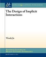 The Design of Implicit Interactions di Wendy Ju edito da Morgan & Claypool Publishers