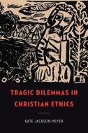 Tragic Dilemmas In Christian Ethics di Kate Jackson-Meyer edito da Georgetown University Press