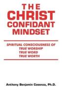 The Christ Confidant Mindset di Anthony Benjamin Cosenza edito da IUniverse