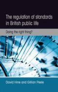 The Regulation of Standards in British Public Life: Doing the Right Thing? di David Hine, Gillian Peele edito da MANCHESTER UNIV PR