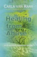 Healing From Abuse di Carla Van Raay edito da John Hunt Publishing