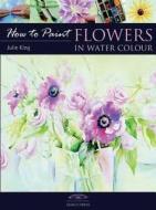 How to Paint: Flowers in Water Colour di Julie King edito da Search Press Ltd