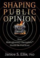 Shaping Public Opinion di Ellis Janice S. Ellis edito da Authority Publishing