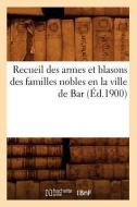 Recueil Des Armes Et Blasons Des Familles Nobles En La Ville de Bar (Éd.1900) di Sans Auteur edito da Hachette Livre - Bnf