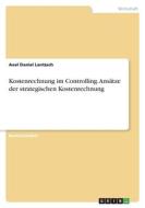 Kostenrechnung im Controlling. Ansätze der strategischen Kostenrechnung di Axel Daniel Lantzsch edito da GRIN Verlag
