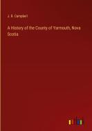 A History of the County of Yarmouth, Nova Scotia di J. R. Campbell edito da Outlook Verlag