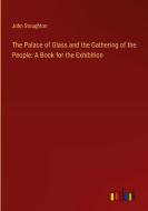 The Palace of Glass and the Gathering of the People: A Book for the Exhibition di John Stoughton edito da Outlook Verlag