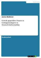Gewalt gegenüber Frauen in Gefangenenlagern in Deutsch-Südwestafrika di Janina Madlener edito da GRIN Publishing