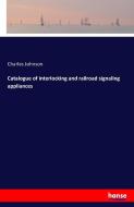 Catalogue of interlocking and railroad signaling appliances di Charles Johnson edito da hansebooks