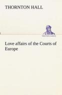 Love affairs of the Courts of Europe di Thornton Hall edito da tredition