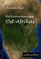 Die Kolonialisierung Ost-Afrikas di Joachim Pfeil edito da weitsuechtig