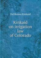 Kinkaid On Irrigation Law Of Colorado di Del Bresee Kinkaid edito da Book On Demand Ltd.