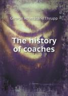 The History Of Coaches di George Athelstane Thrupp edito da Book On Demand Ltd.