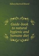 Guide-book To Natural Hygienic And Humane Diet di Sidney Hartnoll Beard edito da Book On Demand Ltd.