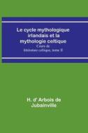 Le cycle mythologique irlandais et la mythologie celtique; Cours de littérature celtique, tome II di H. d' Arbois de Jubainville edito da Alpha Editions