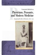 Physicians, Peasants and Modern Medicine di Constantin Barbulescu edito da Central European University Press