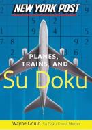New York Post Planes, Trains, and Sudoku: The Official Utterly Addictive Number-Placing Puzzle di Wayne Gould edito da COLLINS